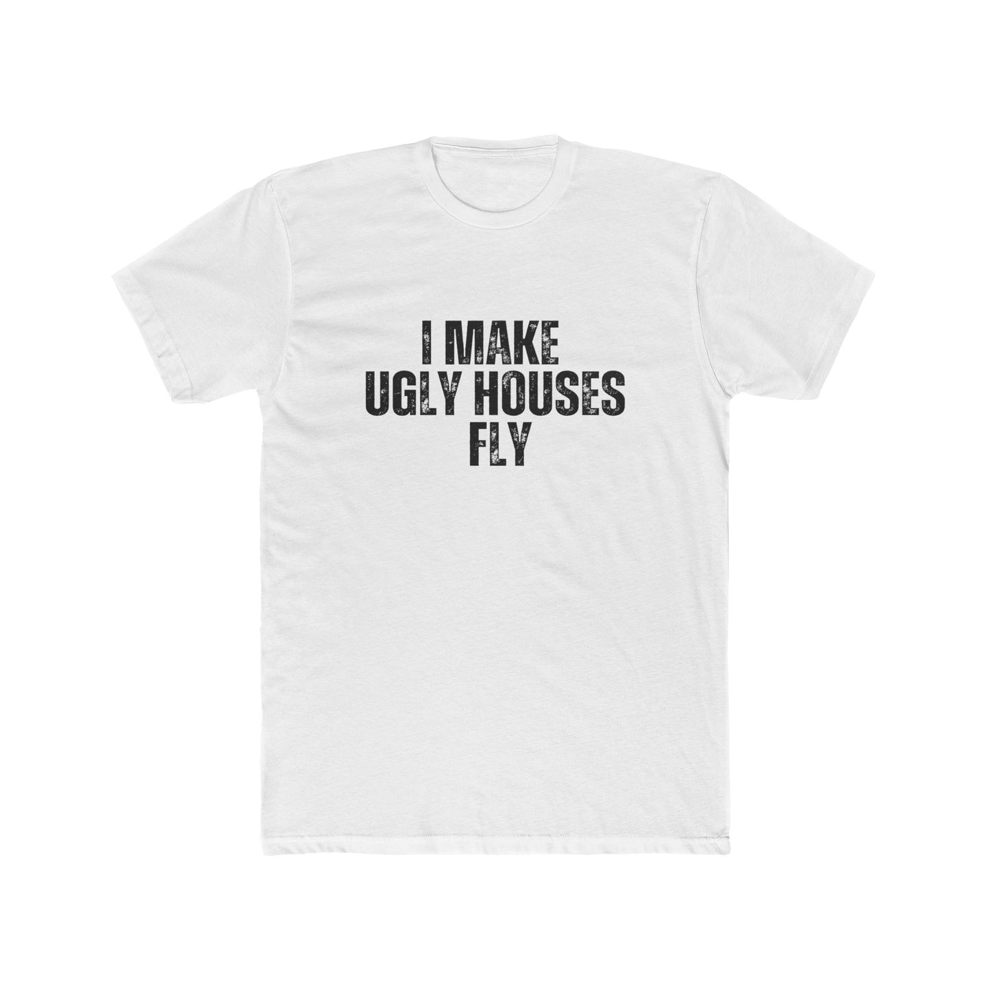 I Make Ugly House Fly | Contractors Real Estate T-Shirts