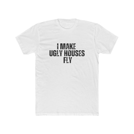 I Make Ugly House Fly | Contractors Real Estate T-Shirts